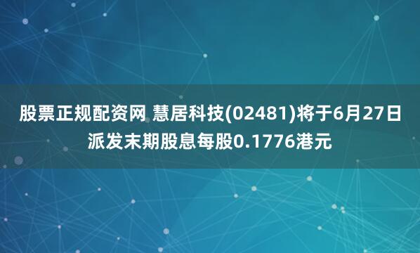 股票正规配资网 慧居科技(02481)将于6月27日派发末期股息每股0.1776港元