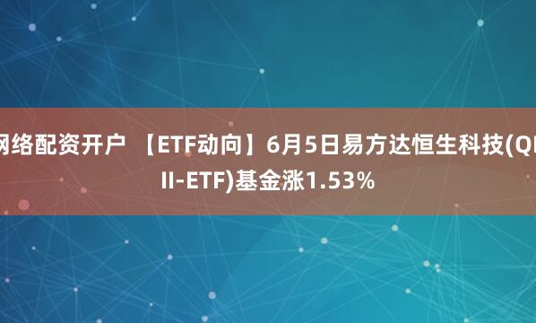 网络配资开户 【ETF动向】6月5日易方达恒生科技(QDII-ETF)基金涨1.53%