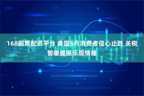 168股票配资平台 美国5月消费者信心止跌 关税暂缓提振乐观情绪