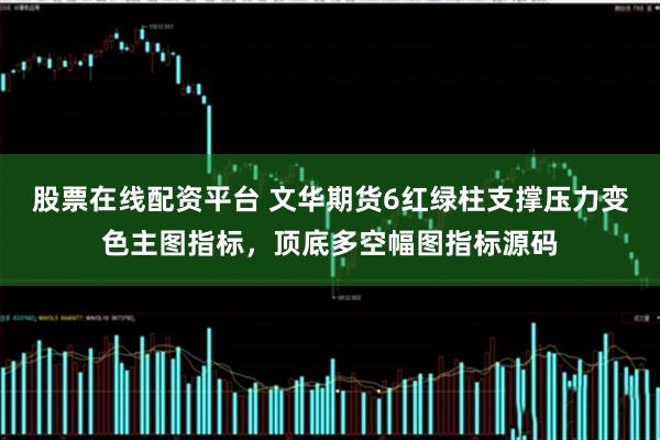 股票在线配资平台 文华期货6红绿柱支撑压力变色主图指标，顶底多空幅图指标源码