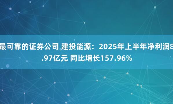 最可靠的证券公司 建投能源：2025年上半年净利润8.97亿元 同比增长157.96%