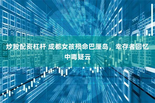 炒股配资杠杆 成都女孩殒命巴厘岛，幸存者回忆中毒疑云